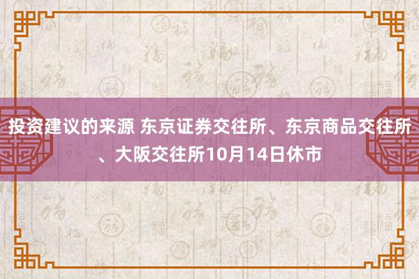 投资建议的来源 东京证券交往所、东京商品交往所、大阪交往所10月14日休市