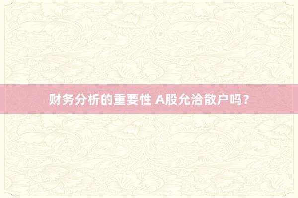 财务分析的重要性 A股允洽散户吗？