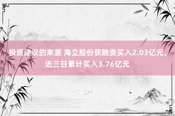 投资建议的来源 海立股份获融资买入2.03亿元，近三日累计买入3.76亿元