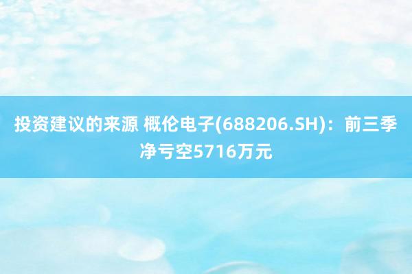 投资建议的来源 概伦电子(688206.SH)：前三季净亏空5716万元