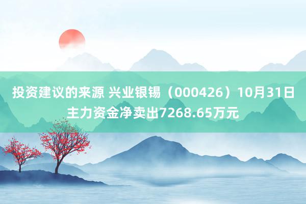 投资建议的来源 兴业银锡（000426）10月31日主力资金净卖出7268.65万元