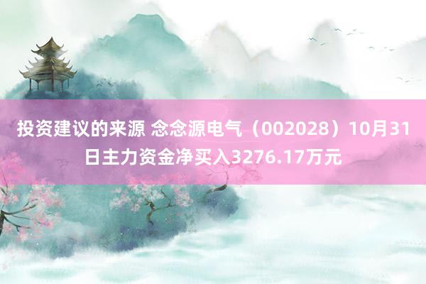 投资建议的来源 念念源电气（002028）10月31日主力资金净买入3276.17万元