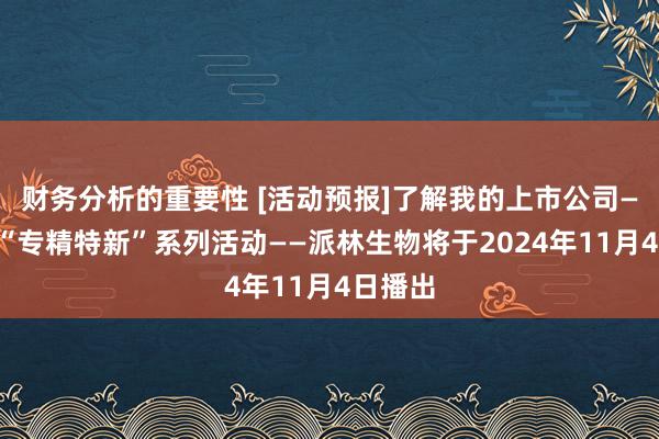 财务分析的重要性 [活动预报]了解我的上市公司——走进“专精特新”系列活动——派林生物将于2024年11月4日播出