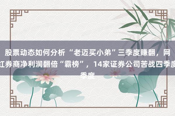 股票动态如何分析 “老迈买小弟”三季度赚翻，网红券商净利润翻倍“霸榜”，14家证券公司苦战四季度