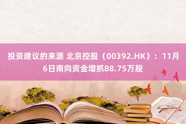 投资建议的来源 北京控股（00392.HK）：11月6日南向资金增抓88.75万股