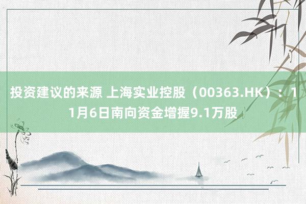 投资建议的来源 上海实业控股（00363.HK）：11月6日南向资金增握9.1万股