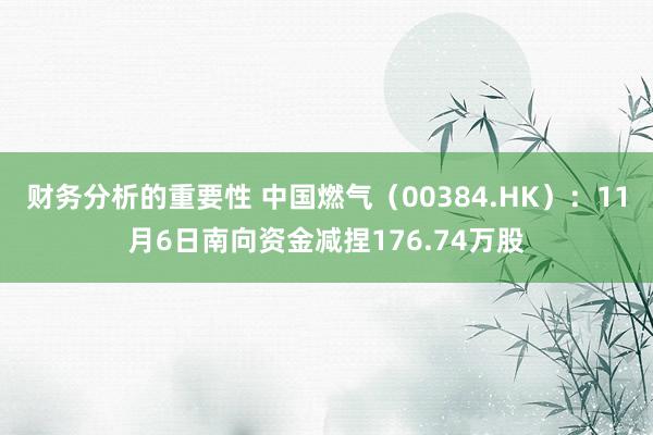 财务分析的重要性 中国燃气（00384.HK）：11月6日南向资金减捏176.74万股