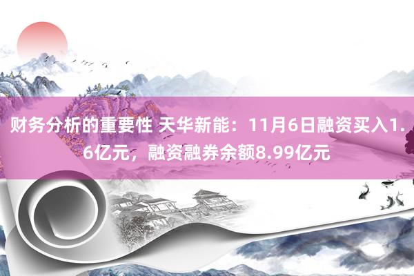 财务分析的重要性 天华新能：11月6日融资买入1.6亿元，融资融券余额8.99亿元