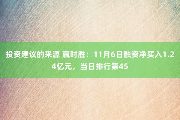 投资建议的来源 赢时胜：11月6日融资净买入1.24亿元，当日排行第45