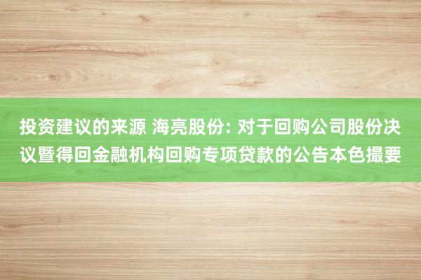 投资建议的来源 海亮股份: 对于回购公司股份决议暨得回金融机构回购专项贷款的公告本色撮要