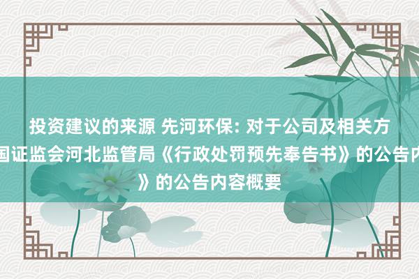 投资建议的来源 先河环保: 对于公司及相关方收到中国证监会河北监管局《行政处罚预先奉告书》的公告内容概要