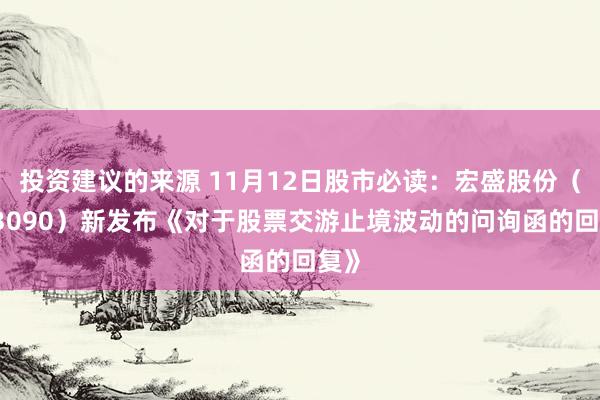 投资建议的来源 11月12日股市必读：宏盛股份（603090）新发布《对于股票交游止境波动的问询函的回复》