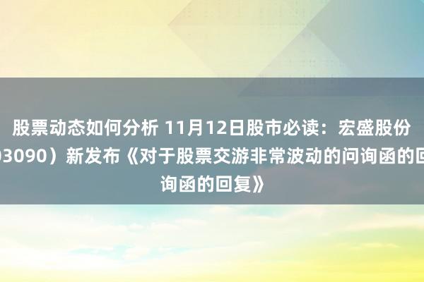 股票动态如何分析 11月12日股市必读：宏盛股份（603090）新发布《对于股票交游非常波动的问询函的回复》