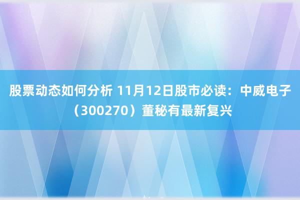 股票动态如何分析 11月12日股市必读：中威电子（300270）董秘有最新复兴