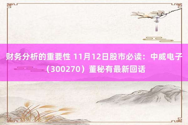 财务分析的重要性 11月12日股市必读：中威电子（300270）董秘有最新回话