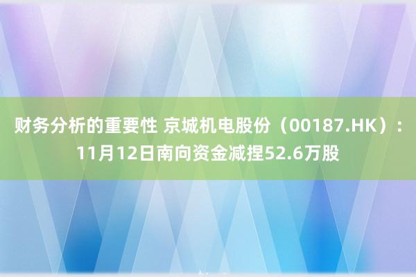 财务分析的重要性 京城机电股份（00187.HK）：11月12日南向资金减捏52.6万股