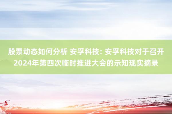 股票动态如何分析 安孚科技: 安孚科技对于召开2024年第四次临时推进大会的示知现实摘录