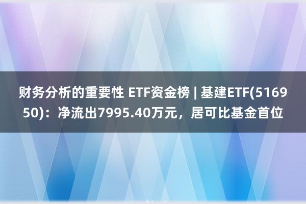 财务分析的重要性 ETF资金榜 | 基建ETF(516950)：净流出7995.40万元，居可比基金首位