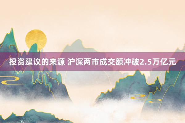 投资建议的来源 沪深两市成交额冲破2.5万亿元