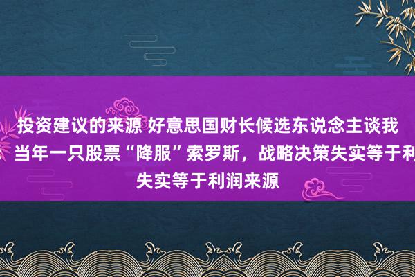 投资建议的来源 好意思国财长候选东说念主谈我方经历：当年一只股票“降服”索罗斯，战略决策失实等于利润来源