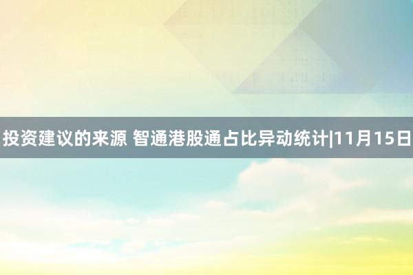 投资建议的来源 智通港股通占比异动统计|11月15日