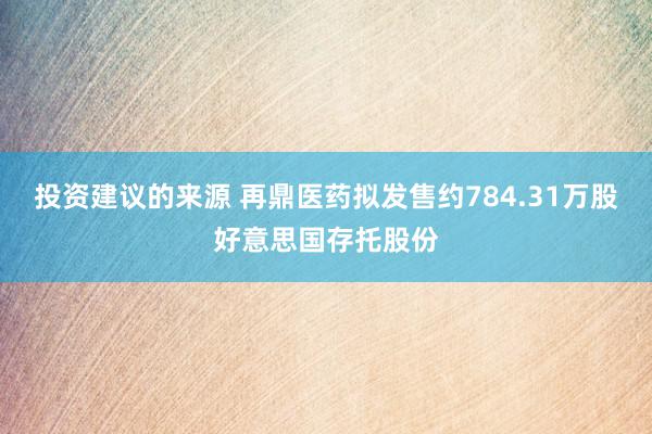 投资建议的来源 再鼎医药拟发售约784.31万股好意思国存托股份