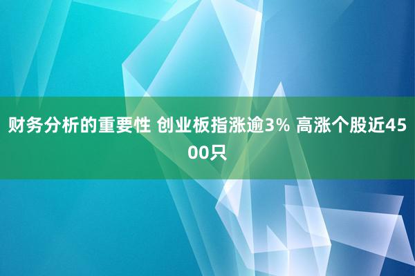 财务分析的重要性 创业板指涨逾3% 高涨个股近4500只