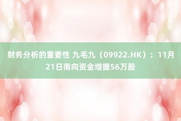 财务分析的重要性 九毛九（09922.HK）：11月21日南向资金增握56万股