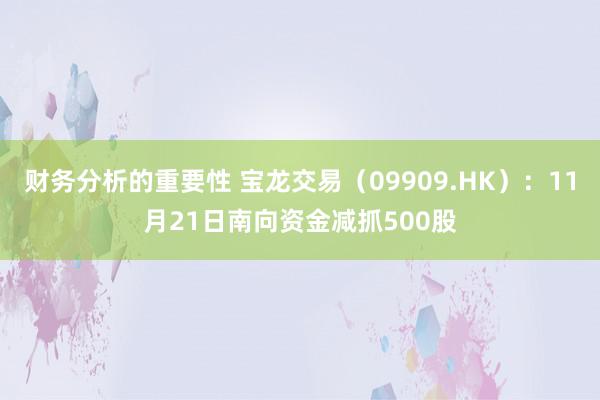 财务分析的重要性 宝龙交易（09909.HK）：11月21日南向资金减抓500股