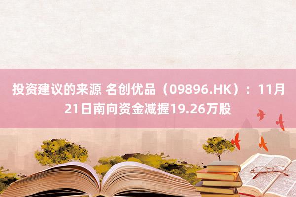 投资建议的来源 名创优品（09896.HK）：11月21日南向资金减握19.26万股