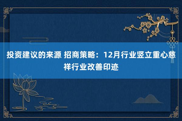 投资建议的来源 招商策略：12月行业竖立重心慈祥行业改善印迹