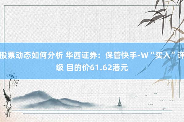 股票动态如何分析 华西证券：保管快手-W“买入”评级 目的价61.62港元