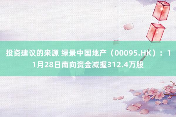 投资建议的来源 绿景中国地产（00095.HK）：11月28日南向资金减握312.4万股