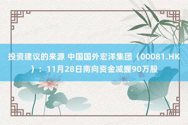 投资建议的来源 中国国外宏洋集团（00081.HK）：11月28日南向资金减握90万股