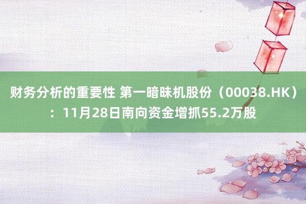 财务分析的重要性 第一暗昧机股份（00038.HK）：11月28日南向资金增抓55.2万股