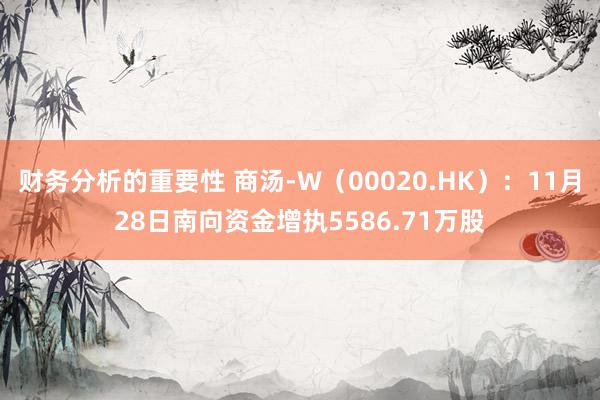 财务分析的重要性 商汤-W（00020.HK）：11月28日南向资金增执5586.71万股