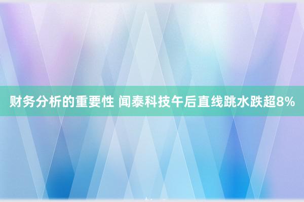 财务分析的重要性 闻泰科技午后直线跳水跌超8%