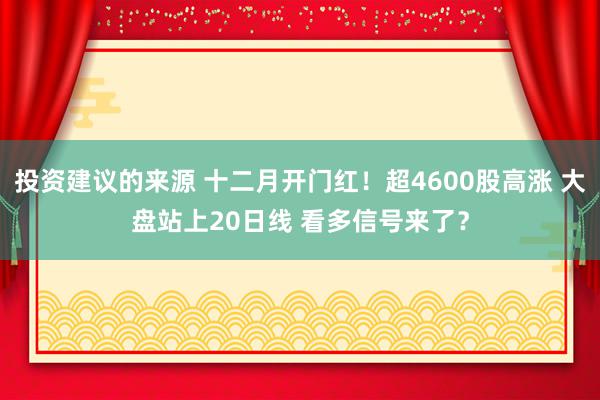 投资建议的来源 十二月开门红！超4600股高涨 大盘站上20日线 看多信号来了？