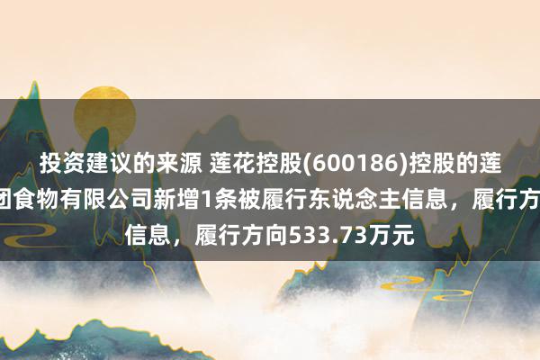 投资建议的来源 莲花控股(600186)控股的莲花健康产业集团食物有限公司新增1条被履行东说念主信息，履行方向533.73万元