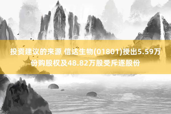 投资建议的来源 信达生物(01801)授出5.59万份购股权及48.82万股受斥逐股份