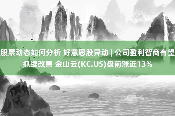 股票动态如何分析 好意思股异动 | 公司盈利智商有望抓续改善 金山云(KC.US)盘前涨近13%