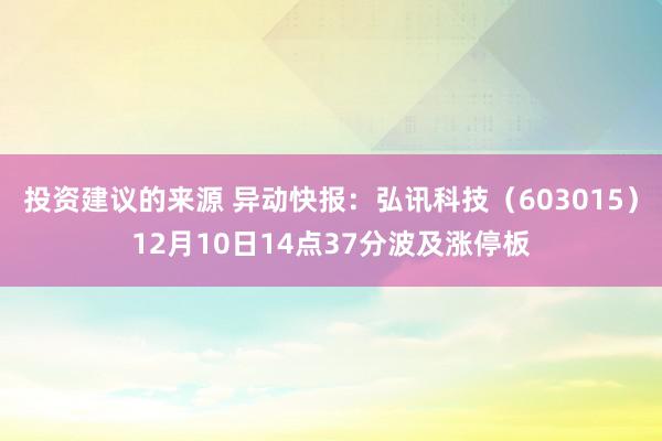 投资建议的来源 异动快报：弘讯科技（603015）12月10日14点37分波及涨停板