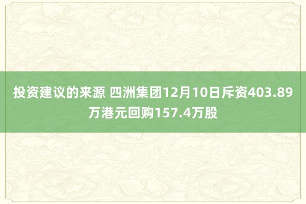 投资建议的来源 四洲集团12月10日斥资403.89万港元回购157.4万股