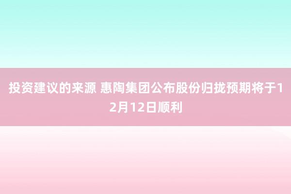 投资建议的来源 惠陶集团公布股份归拢预期将于12月12日顺利