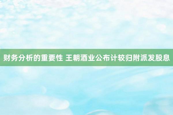 财务分析的重要性 王朝酒业公布计较归附派发股息