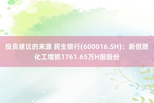 投资建议的来源 民生银行(600016.SH)：新但愿化工增抓1761.65万H股股份