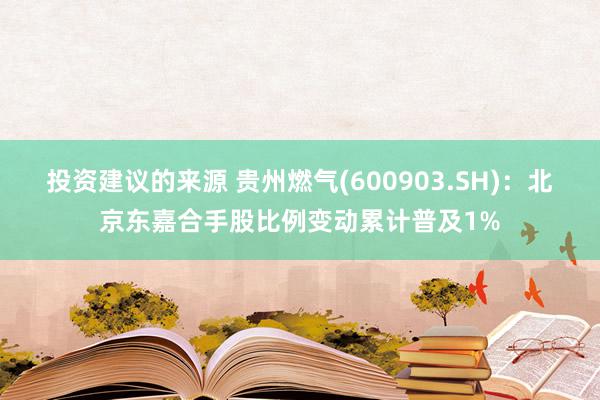 投资建议的来源 贵州燃气(600903.SH)：北京东嘉合手股比例变动累计普及1%