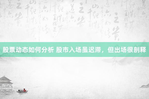 股票动态如何分析 股市入场虽迟滞，但出场很剖释