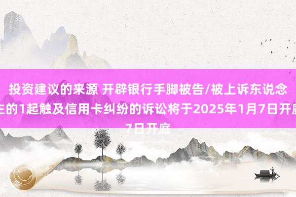 投资建议的来源 开辟银行手脚被告/被上诉东说念主的1起触及信用卡纠纷的诉讼将于2025年1月7日开庭