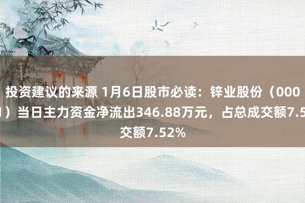 投资建议的来源 1月6日股市必读：锌业股份（000751）当日主力资金净流出346.88万元，占总成交额7.52%